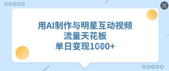 用AI制作与明星互动视频，流量天花板，单日变现多张-赚钱驿站