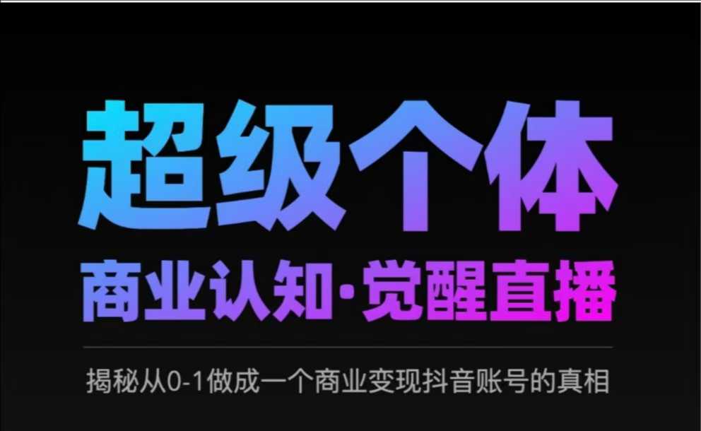 2025超级个体商业认知·觉醒直播，揭秘从0-1做成一个商业变现抖音账号的真相-赚钱驿站