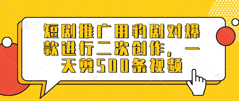 短剧推广用豹剧对爆款进行二次创作，一天剪500条视频-赚钱驿站