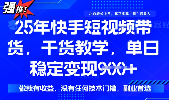 25年最新快手短视频带货，单日稳定变现900+，没有技术门槛，做就有收益【揭秘】-赚钱驿站