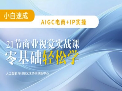 AIGC电商必备实操：21节平面设计实战课，教你玩转AI-赚钱驿站