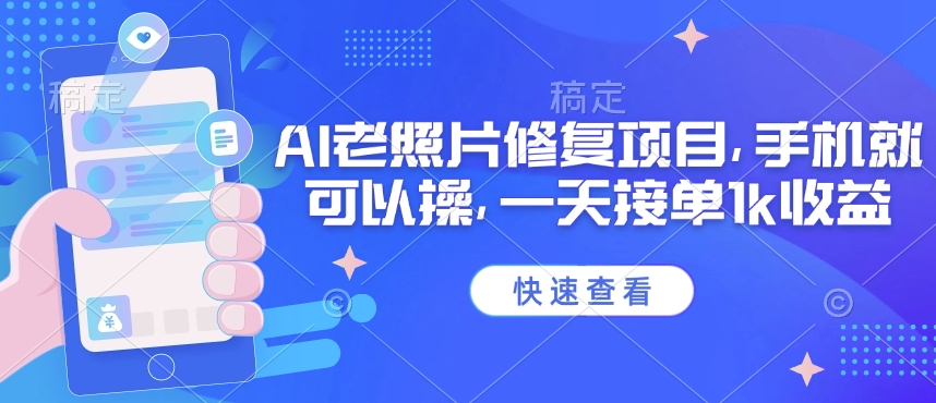 25年最新AI老照片修复项目，手机就可以操，一天接单1k收益-赚钱驿站