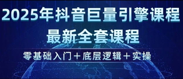 2025年抖音巨量引擎最新全套课程，零基础入门+底层逻辑+实操-赚钱驿站