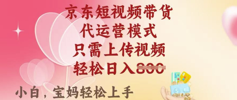 京东短视频带货，2025翻身项目，只需上传视频，单月稳定变现8k+【揭秘】-赚钱驿站