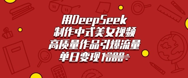 用DeepSeek制作中式美女视频，高质量作品引爆流量，单日变现多张-赚钱驿站