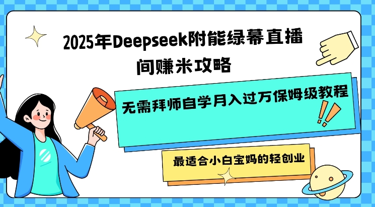 2025年Deepseek附能绿幕直播间挣米攻略无需拜师自学月入过W保姆级教程，最适合小白宝妈的轻创业-赚钱驿站