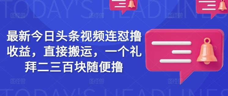 最新今日头条视频连怼撸收益，直接搬运，一个礼拜二三百块随便撸-赚钱驿站