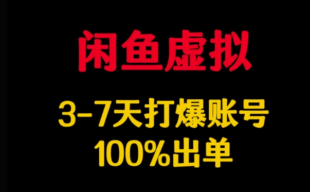 闲鱼虚拟详解，3-7天打爆账号，100%出单-赚钱驿站