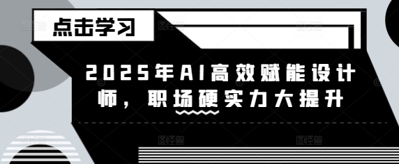 2025年AI高效赋能设计师，职场硬实力大提升-赚钱驿站